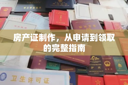 中坜房产证制作，从申请到领取的完整指南